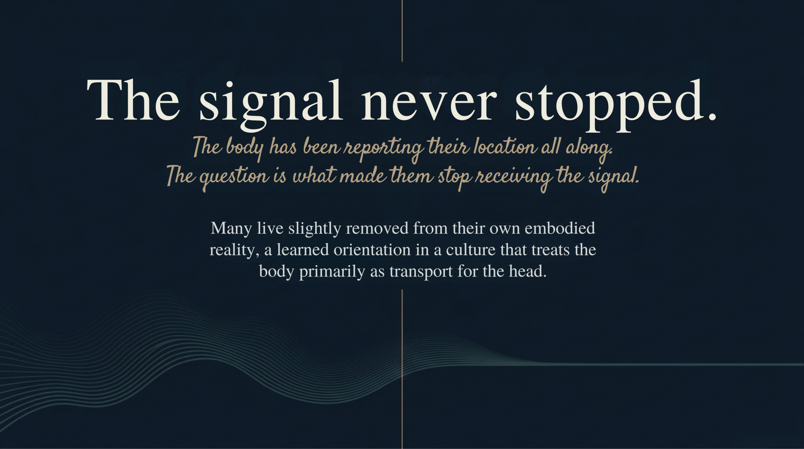 Dark background slide with large text: The signal never stopped. Subtitle in gold script: The body has been reporting their location all along. The question is what made them stop receiving the signal. Below: Many live slightly removed from their own embodied reality, a learned orientation in a culture that treats the body primarily as transport for the head.